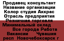 Продавец-консультант › Название организации ­ Колор-студия Аккрас › Отрасль предприятия ­ Розничная торговля › Минимальный оклад ­ 20 000 - Все города Работа » Вакансии   . Чувашия респ.,Новочебоксарск г.